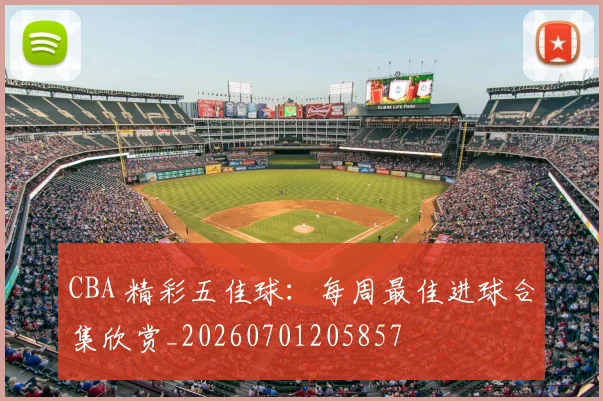CBA 精彩五佳球：每周最佳进球合集欣赏_20260701205857