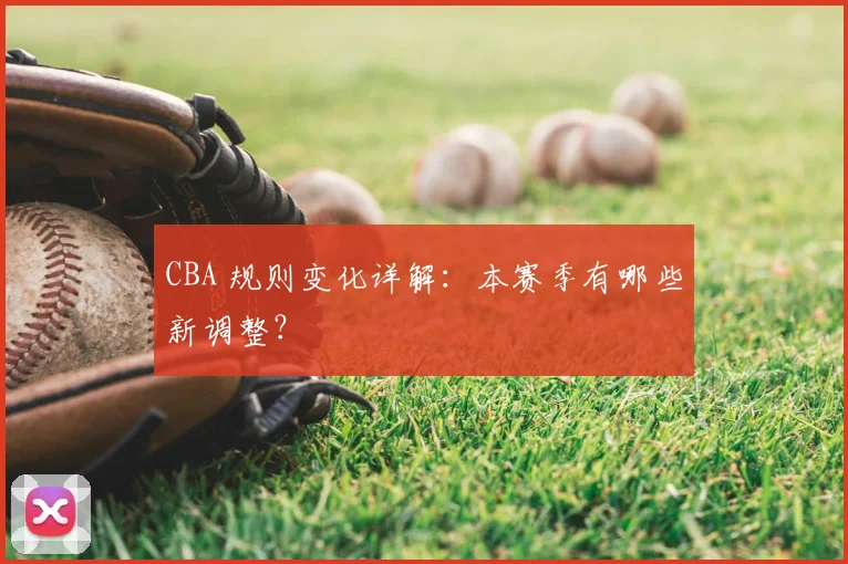 CBA 规则变化详解：本赛季有哪些新调整？