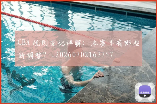 CBA 规则变化详解：本赛季有哪些新调整？_20260702163757